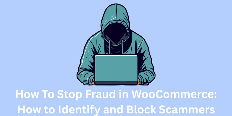 How To Stop Fraud in WooCommerce: How to Identify and Block Scammers