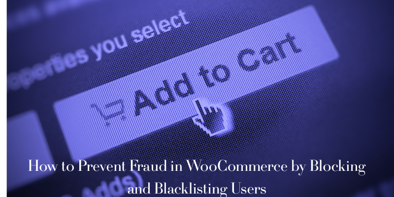 How to Prevent Fraud in WooCommerce by Blocking and Blacklisting Users